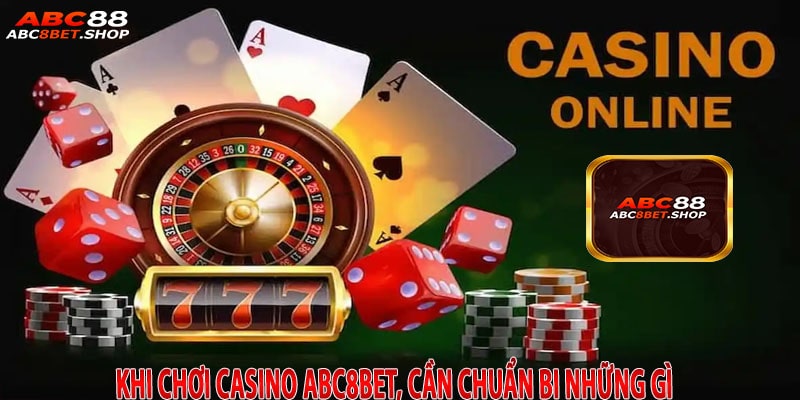 Khi Chơi Casino ABC8Bet, Cần Chuẩn Bị Những Gì