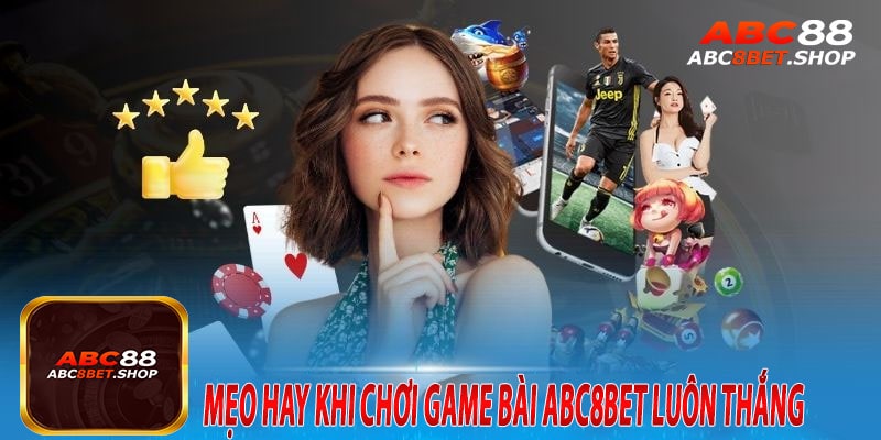 Mẹo Hay khi Chơi Game Bài abc8bet Luôn Thắng