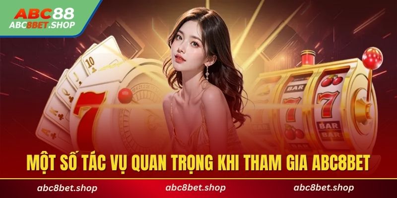 Hướng dẫn thực hiện một số tác vụ quan trọng khi tham gia ABC8BET